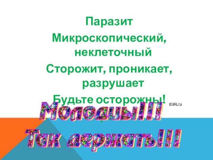 ПаразитМикроскопический, неклеточныйСторожит, проникает, разрушаетБудьте осторожны!Угроза!