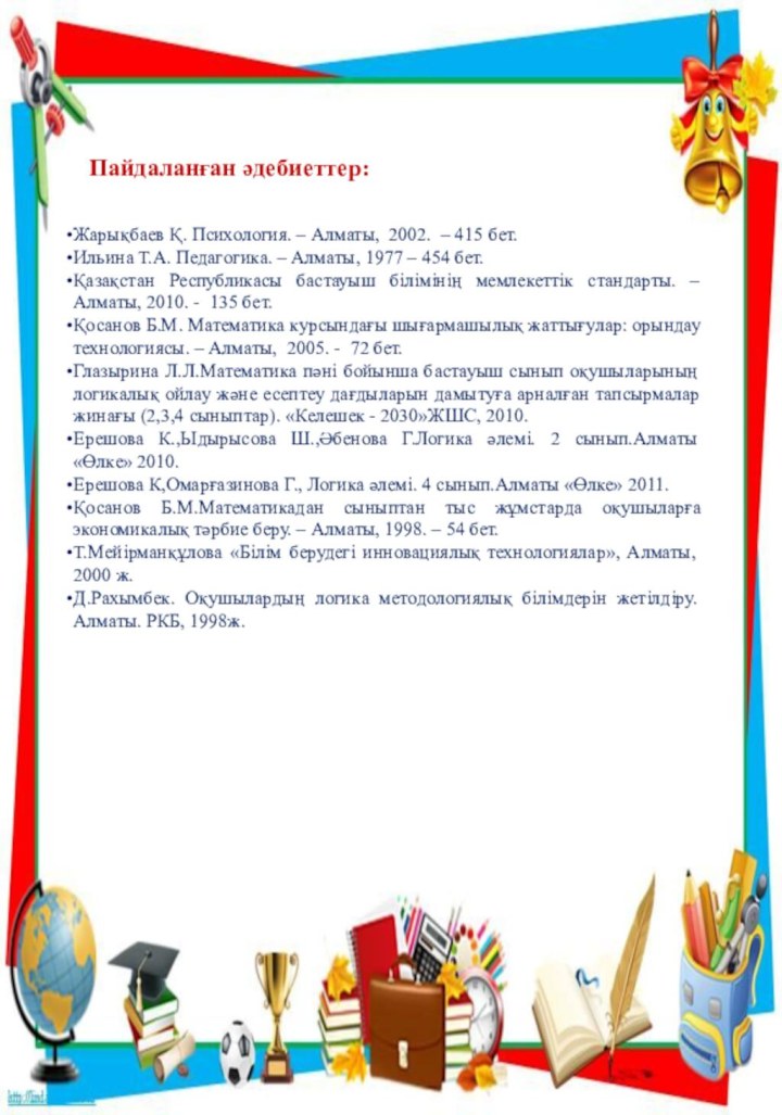 Пайдаланған әдебиеттер:Жарықбаев Қ. Психология. – Алматы,  2002.  – 415 бет.Ильина Т.А. Педагогика.