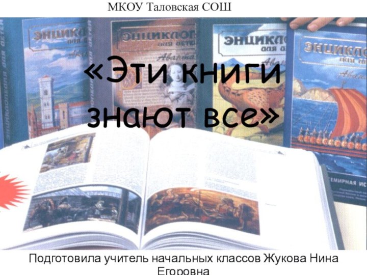«Эти книги  знают все» Подготовила учитель начальных классов Жукова Нина ЕгоровнаМКОУ Таловская СОШ