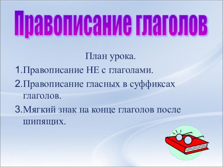 План урока.Правописание НЕ с глаголами.Правописание гласных в суффиксах глаголов.Мягкий знак на конце