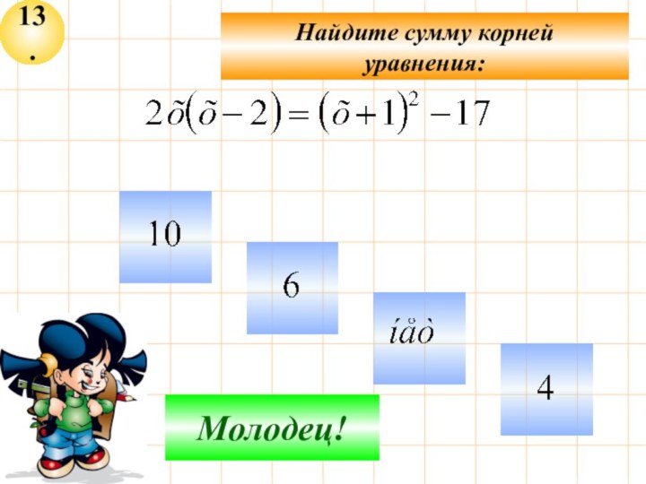 13.Не верно!Молодец!Найдите сумму корнейуравнения: