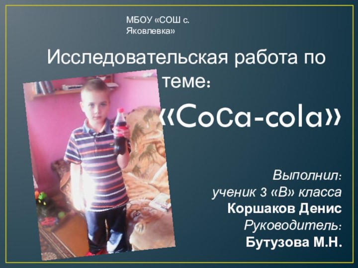 Исследовательская работа по теме: «Coсa-cola»МБОУ «СОШ с.Яковлевка» Выполнил: ученик 3 «В» классаКоршаков ДенисРуководитель: Бутузова М.Н.