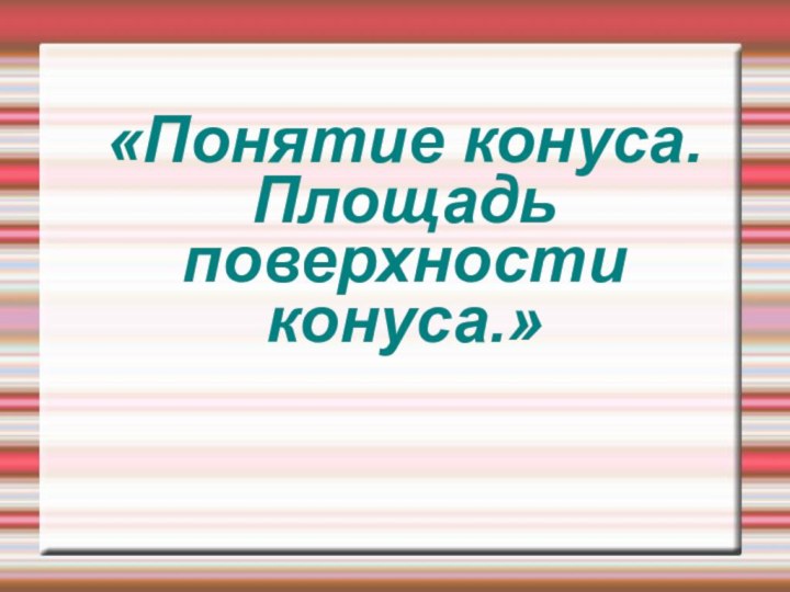 «Понятие конуса. Площадь поверхности конуса.»