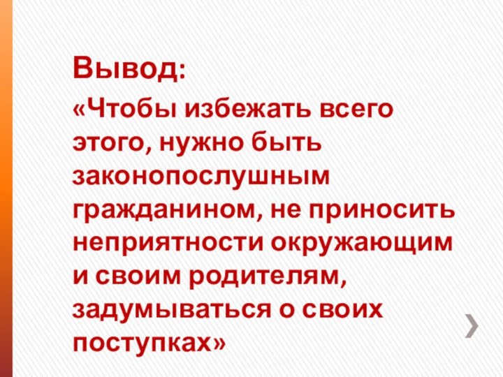 Вывод:«Чтобы избежать всего этого, нужно быть законопослушным гражданином, не приносить неприятности окружающим