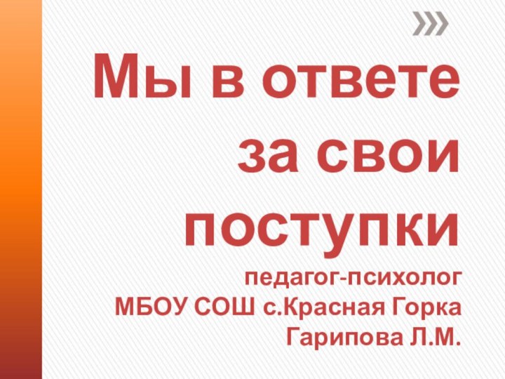 Мы в ответе за свои поступки педагог-психолог  МБОУ СОШ с.Красная Горка Гарипова Л.М.