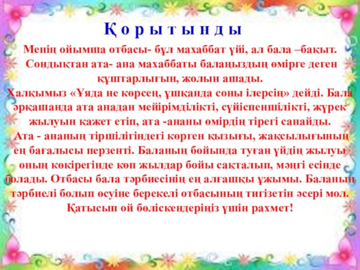 Менің ойымша отбасы- бұл махаббат үйі, ал бала –бақыт.  Сондықтан ата- ана