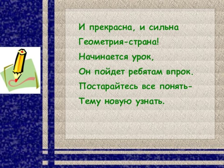 И прекрасна, и сильнаГеометрия-страна!Начинается урок,Он пойдет ребятам впрок.Постарайтесь все понять-Тему новую узнать.