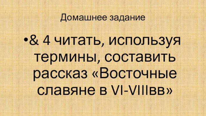Домашнее задание & 4 читать, используя термины, составить рассказ «Восточные славяне в VI-VIIIвв»