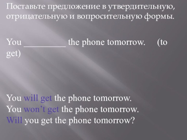 Поставьте предложение в утвердительную, отрицательную и вопросительную формы.You _________ the phone tomorrow. 