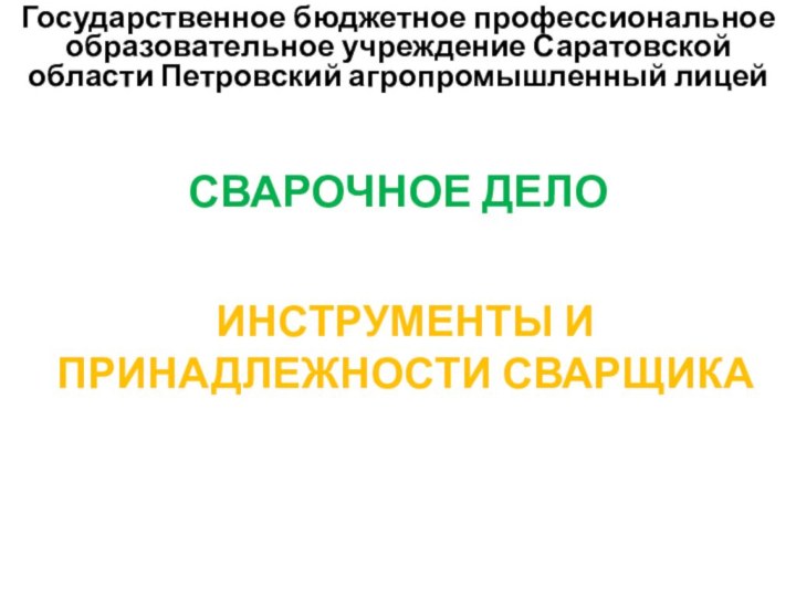 Государственное бюджетное профессиональное образовательное учреждение Саратовской области Петровский агропромышленный лицейСВАРОЧНОЕ ДЕЛОИНСТРУМЕНТЫ И ПРИНАДЛЕЖНОСТИ СВАРЩИКА