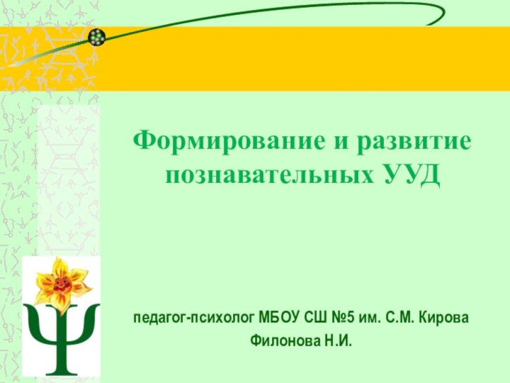 Формирование и развитие познавательных УУД педагог-психолог МБОУ СШ №5 им. С.М. КироваФилонова Н.И.