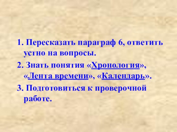 Домашнее задание1. Пересказать параграф 6, ответить устно на вопросы.2. Знать понятия «Хронология»,