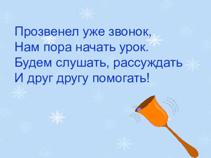 Прозвенел уже звонок, Нам пора начать урок. Будем слушать, рассуждать  И друг другу помогать!