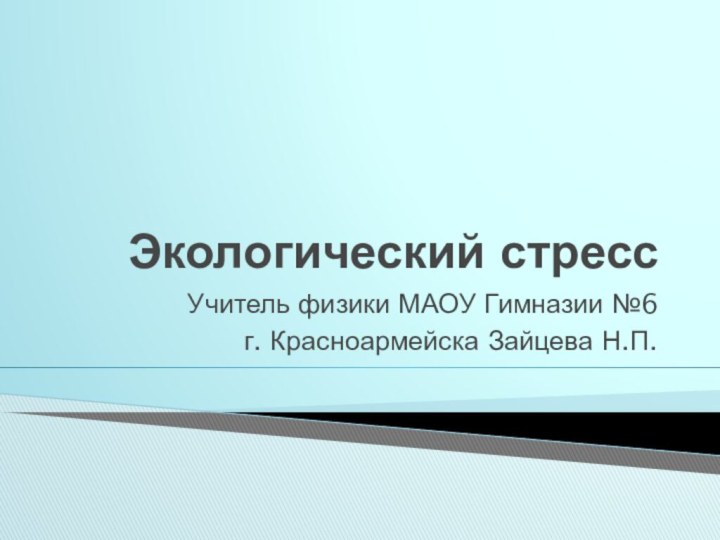 Экологический стрессУчитель физики МАОУ Гимназии №6г. Красноармейска Зайцева Н.П.