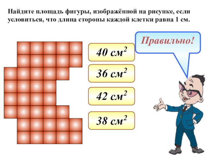 Найдите площадь фигуры, изображённой на рисунке, еслиусловиться, что длина стороны каждой клетки