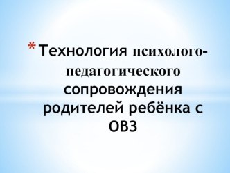 Технология психолого-педагогического сопровождения родителей ребенка с ОВЗ