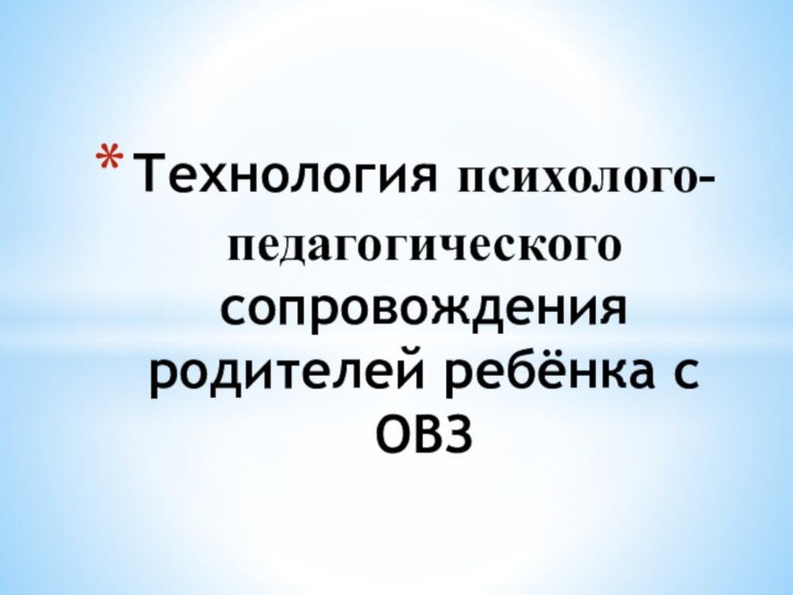 Технология психолого-педагогического сопровождения родителей ребёнка с ОВЗ