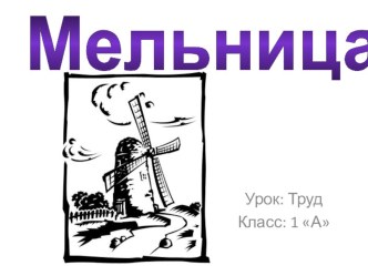 Презентация к уроку технологии Мельница (1 класс, работа с конструктором)