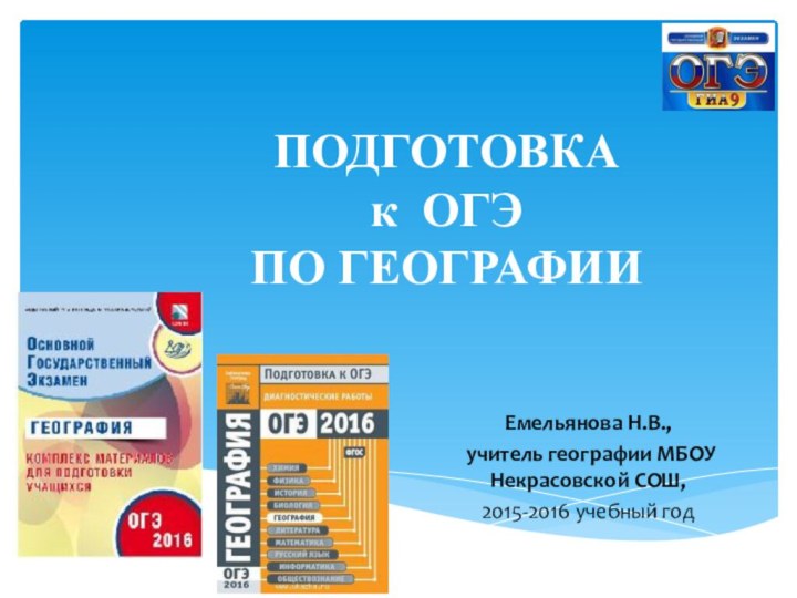 ПОДГОТОВКА к ОГЭ  ПО ГЕОГРАФИИЕмельянова Н.В., учитель географии МБОУ Некрасовской СОШ, 2015-2016 учебный год