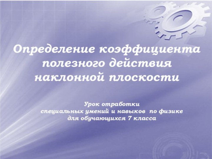 Определение коэффициента полезного действия наклонной плоскостиУрок отработки специальных умений и навыков по