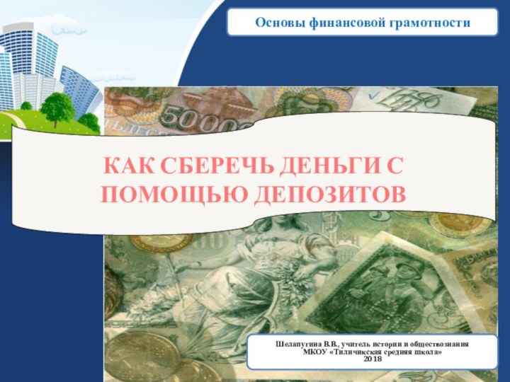 Название презентацииФ.И.О.КАК СБЕРЕЧЬ ДЕНЬГИ С ПОМОЩЬЮ ДЕПОЗИТОВШелапугина В.В., учитель истории и обществознанияМКОУ