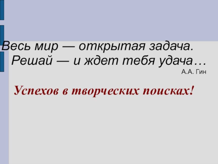 Весь мир ― открытая задача. Решай ― и ждет тебя удача… А.А. ГинУспехов в творческих поисках!