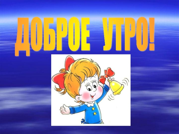 ДОБРОЕ  УТРО!