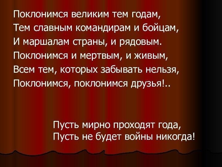 Поклонимся великим тем годам,Тем славным командирам и бойцам,И маршалам страны, и рядовым.Поклонимся