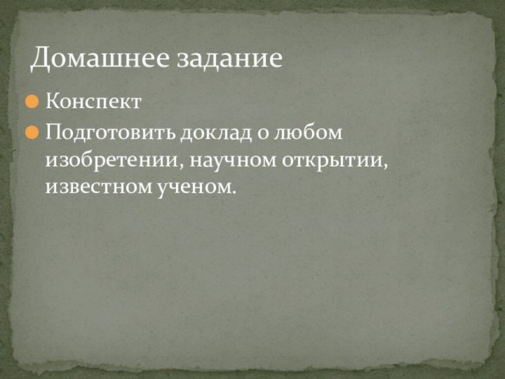 КонспектПодготовить доклад о любом изобретении, научном открытии, известном ученом.Домашнее задание