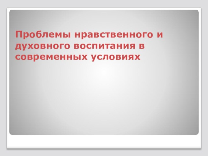 Проблемы нравственного и духовного воспитания в современных условиях