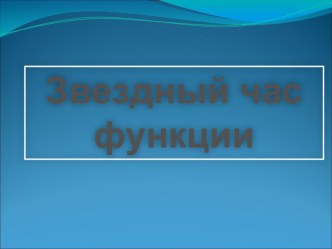 Презентация по математике на тему Звездный час функции(9 класс)