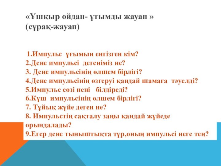 «Ұшқыр ойдан- ұтымды жауап »  (сұрақ-жауап) 1.Импульс ұғымын енгізген кім?2.Дене импульсі