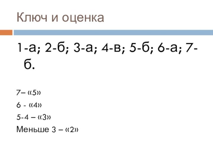 Ключ и оценка1-а; 2-б; 3-а; 4-в; 5-б; 6-а; 7-б.7– «5»6 - «4»5-4