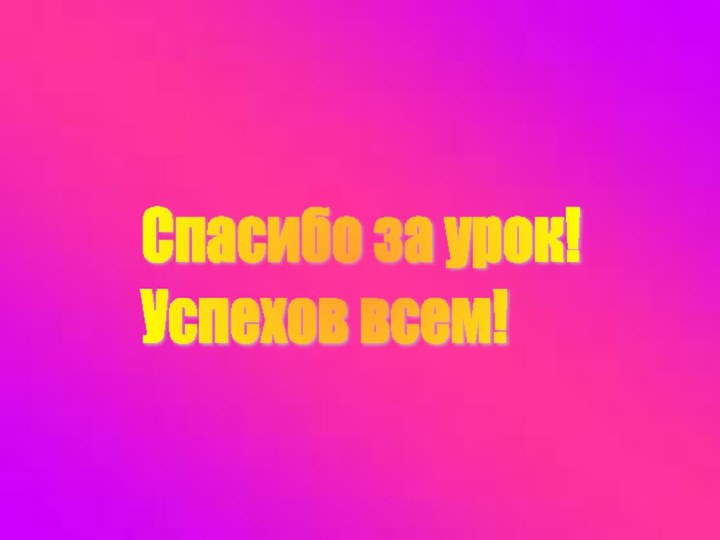 Спасибо за урок!  Успехов всем!