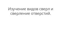 Презентация по слесарному делу на тему Изучение видов сверл и сверление отверстий