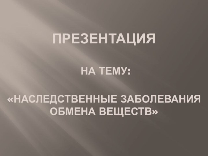 Презентация   на тему:  «Наследственные заболевания обмена веществ»