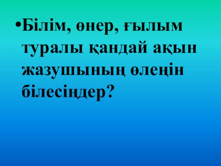 Білім, өнер, ғылым туралы қандай ақын жазушының өлеңін білесіңдер?