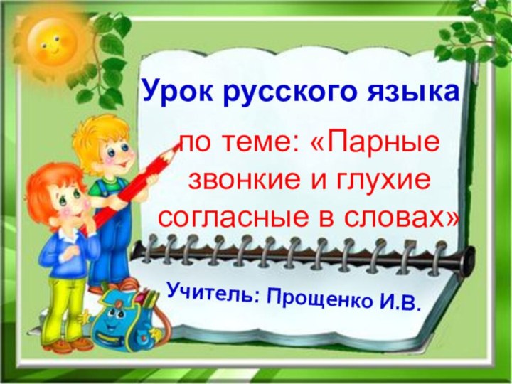 Урок русского языкапо теме: «Парные звонкие и глухие согласные в словах»Учитель: Прощенко И.В.