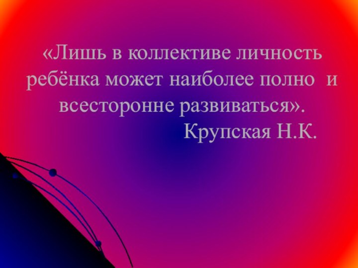 «Лишь в коллективе личность ребёнка может наиболее полно и всесторонне развиваться».