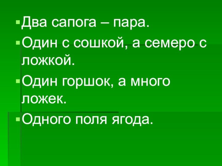 Два сапога – пара.Один с сошкой, а семеро с ложкой.Один горшок, а много ложек.Одного поля ягода.