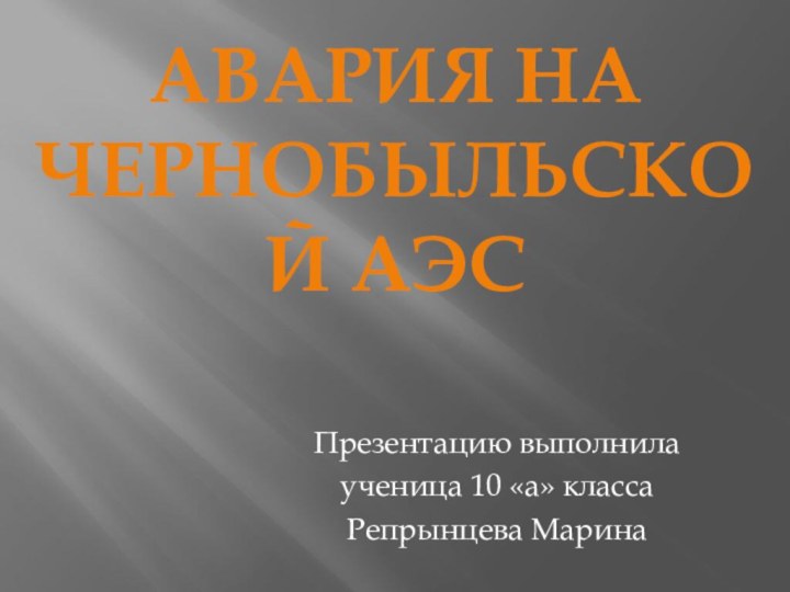 Презентацию выполнила ученица 10 «а» класса Репрынцева МаринаАвария на Чернобыльской АЭС