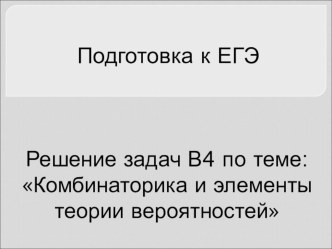 Подготовка к ЕГЭ. Решение задач В4 по теме: Комбинаторика и элементы теории вероятностей