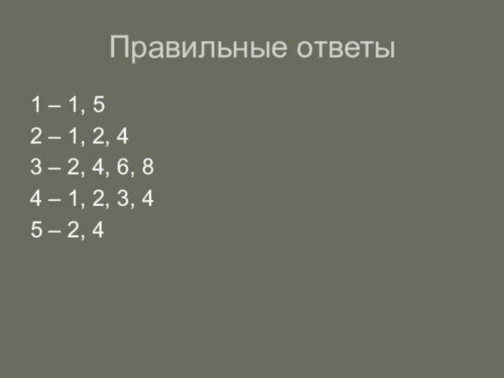 Правильные ответы1 – 1, 52 – 1, 2, 43 – 2, 4,