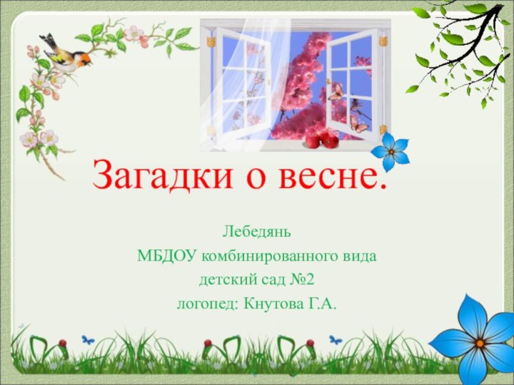 Загадки о весне.ЛебедяньМБДОУ комбинированного вида детский сад №2логопед: Кнутова Г.А.