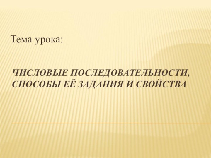 ЧИСЛОВЫЕ ПОСЛЕДОВАТЕЛЬНОСТИ, СПОСОБЫ ЕЁ ЗАДАНИЯ И СВОЙСТВАТема урока: