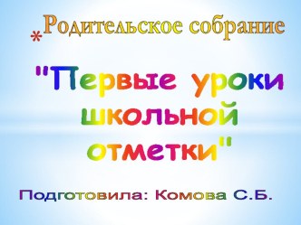 Презентация к родительскому собранию Первые уроки школьной отметки.