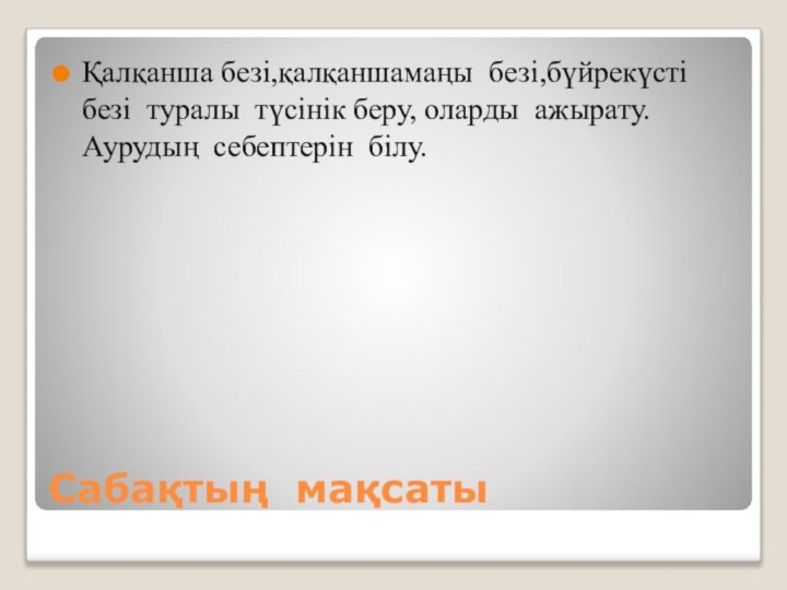 Сабақтың мақсатыҚалқанша безі,қалқаншамаңы безі,бүйрекүсті безі туралы түсінік беру, оларды ажырату.Аурудың себептерін білу.