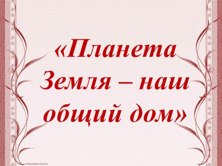 «Планета Земля – наш общий дом»