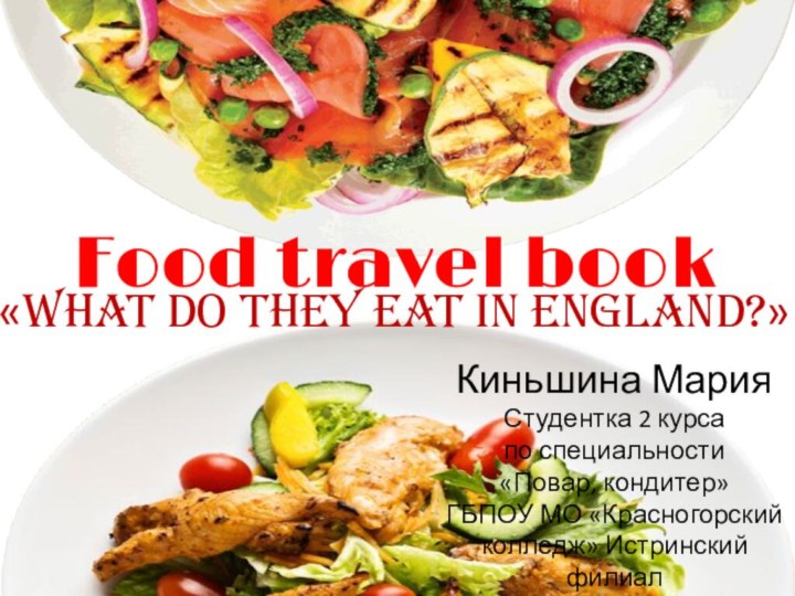Food travel book«What do they eat in England?»Киньшина МарияСтудентка 2 курса по