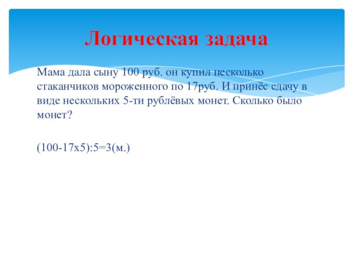 Мама дала сыну 100 руб. он купил несколько стаканчиков мороженного по 17руб.